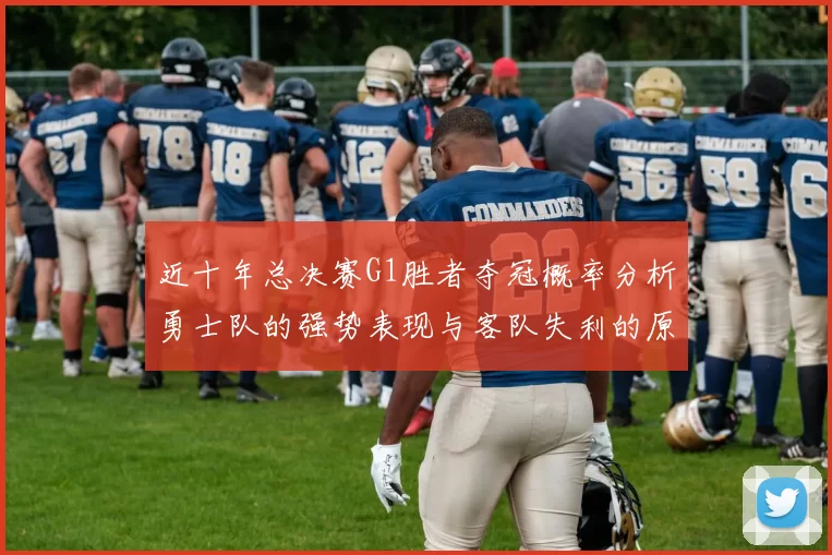 近十年总决赛G1胜者夺冠概率分析勇士队的强势表现与客队失利的原因探讨