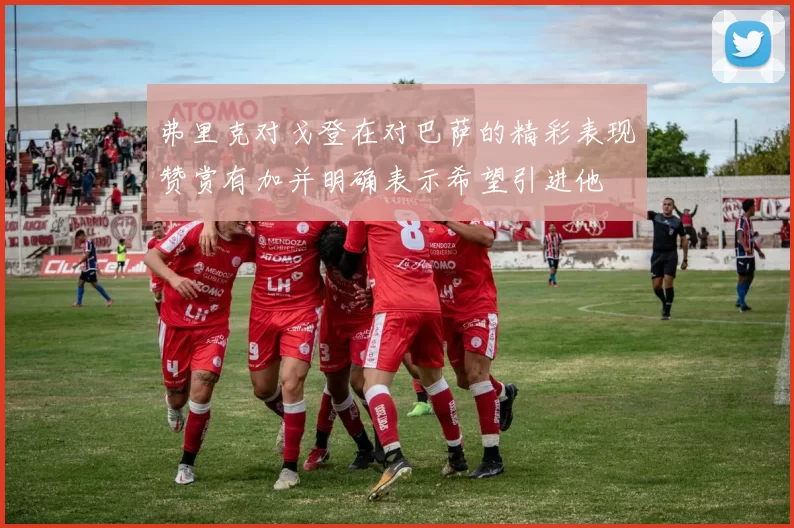 弗里克对戈登在对巴萨的精彩表现赞赏有加并明确表示希望引进他