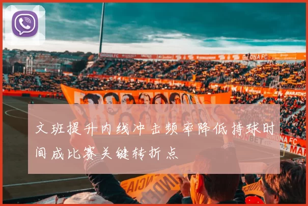 文班提升内线冲击频率降低持球时间成比赛关键转折点