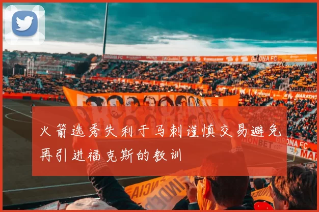 火箭选秀失利于马刺谨慎交易避免再引进福克斯的教训