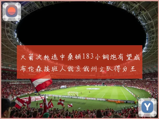 火箭次轮选中桑顿183小钢炮有望成布伦森接班人俄亥俄州立队得分王荣耀加身